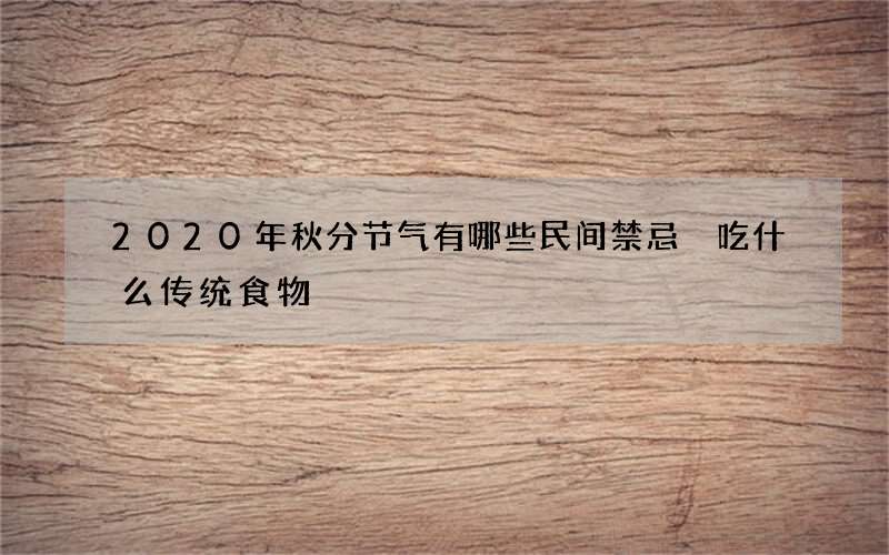 2020年秋分节气有哪些民间禁忌 吃什么传统食物